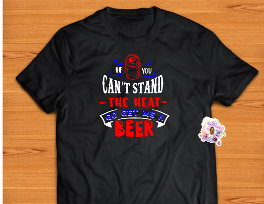If You Can't Stand The Heat, Go Get Me a Beer T-shirt